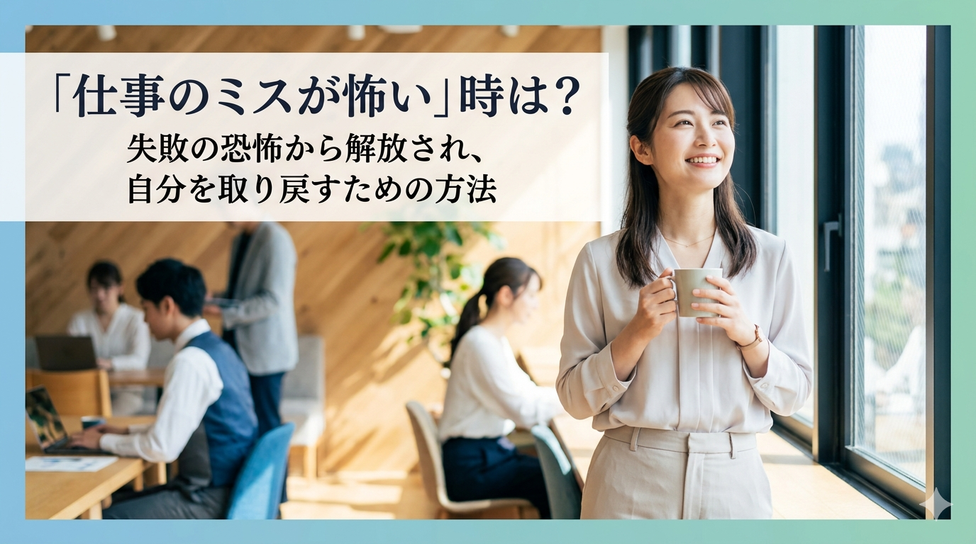 「仕事のミスが怖い」時は?失敗の恐怖から解放され、自分を取り戻すための方法