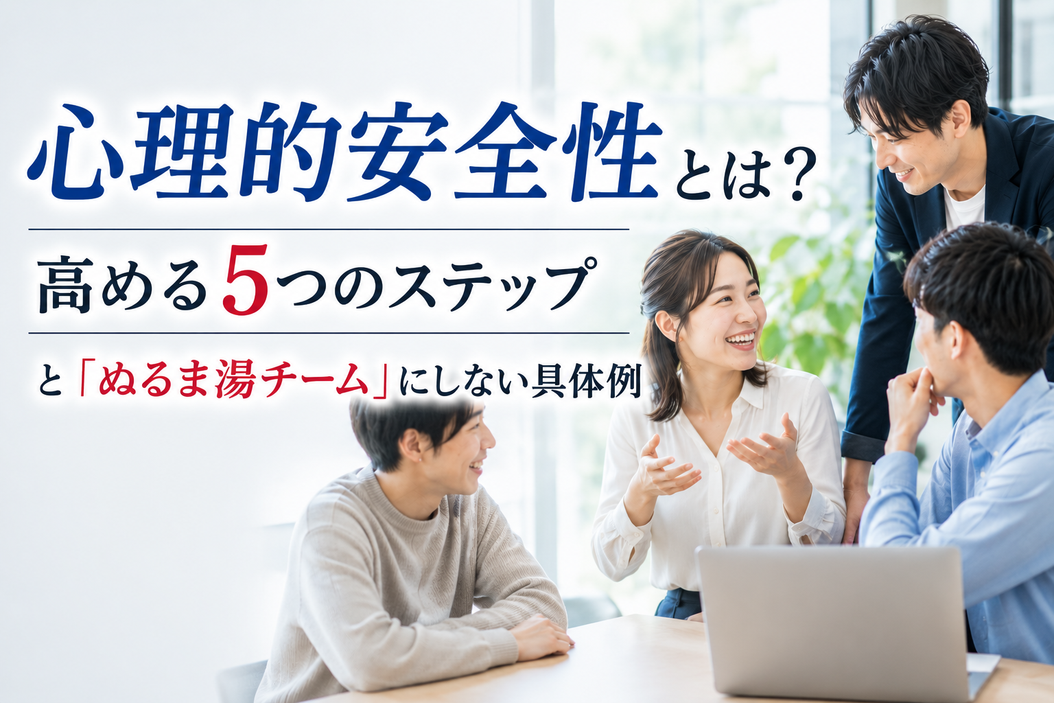 「心理的安全性」とは？高める5つのステップと「ぬるま湯チーム」にしない具体例
