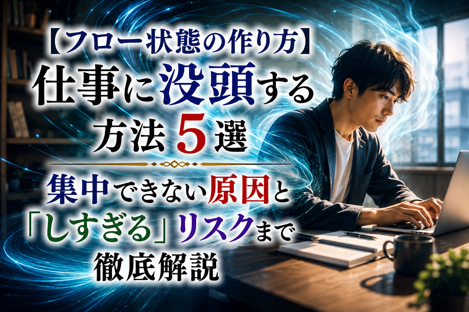 【フロー状態の作り方】仕事に没頭する方法5選｜集中できない原因と「しすぎる」リスクまで徹底解説